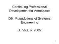 Continuing Professional Development for Aerospace D6 : Foundations of Systems Engineering June/July 2005 PowerPoint PPT Presentation
