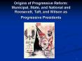 Origins of Progressive Reform: Municipal, State, and National and Roosevelt, Taft, and Wilson as Pro PowerPoint PPT Presentation