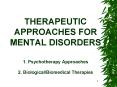 THERAPEUTIC APPROACHES FOR MENTAL DISORDERS 1' Psychotherapy Approaches 2' BiologicalBiomedical Ther PowerPoint PPT Presentation