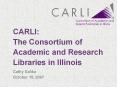CARLI: The Consortium of Academic and Research Libraries in Illinois PowerPoint PPT Presentation