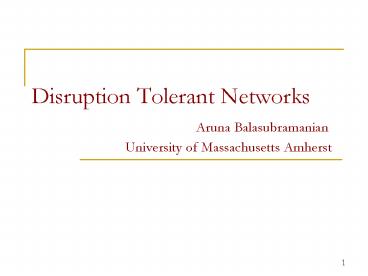 Disruption Tolerant Networks Aruna Balasubramanian University of Massachusetts Amherst
