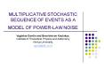 MULTIPLICATIVE STOCHASTIC SEQUENCE OF EVENTS AS A MODEL OF POWERLAW NOISE PowerPoint PPT Presentation