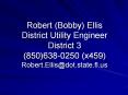 Robert (Bobby) Ellis District Utility Engineer District 3 (850)638-0250 (x459) Robert.Ellis@dot.state.fl.us PowerPoint PPT Presentation