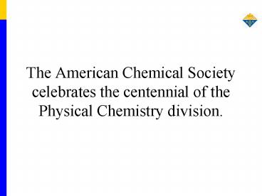 The American Chemical Society celebrates the centennial of the Physical Chemistry division.