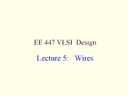 EE 447 VLSI Design Lecture 5:  Wires