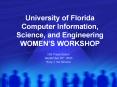 University of Florida Computer Information, Science, and Engineering WOMENS WORKSHOP PowerPoint PPT Presentation