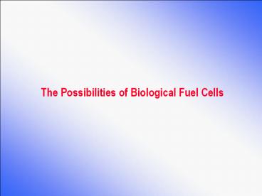 The Possibilities of Biological Fuel Cells