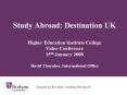 Study Abroad: Destination UK  Higher Education Institute College Video Conference 15th January 2008 David Thornber, International Office PowerPoint PPT Presentation