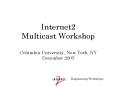 Internet2 Multicast Workshop Columbia University, New York, NY December 2005 PowerPoint PPT Presentation