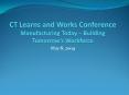 CT Learns and Works Conference Manufacturing Today Building Tomorrows Workforce PowerPoint PPT Presentation