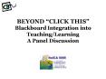 BEYOND CLICK THIS Blackboard Integration into TeachingLearning A Panel Discussion PowerPoint PPT Presentation
