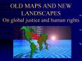OLD MAPS AND NEW LANDSCAPES On global justice and human rights PowerPoint PPT Presentation