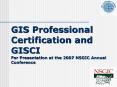 GIS Professional Certification and GISCI For Presentation at the 2007 NSGIC Annual Conference PowerPoint PPT Presentation