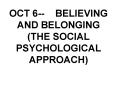 OCT 6 BELIEVING AND BELONGING THE SOCIAL PSYCHOLOGICAL APPROACH PowerPoint PPT Presentation