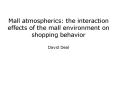Mall atmospherics: the interaction effects of the mall environment on shopping behavior David Deal PowerPoint PPT Presentation
