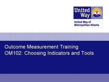 Outcome Measurement Training OM102: Choosing Indicators and Tools