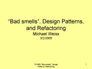 Bad smells, Design Patterns, and Refactoring Michael Weiss 322005