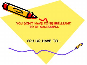 YOU DONT HAVE TO BE BRILLIANT TO BE SUCCESSFUL