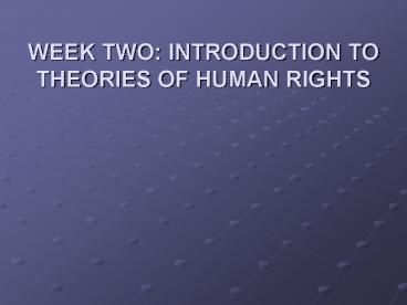 WEEK TWO: INTRODUCTION TO THEORIES OF HUMAN RIGHTS