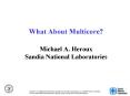 What About Multicore Michael A. Heroux Sandia National Laboratories PowerPoint PPT Presentation