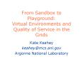 From Sandbox to Playground: Virtual Environments and Quality of Service in the Grids PowerPoint PPT Presentation