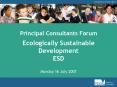 Principal Consultants Forum Ecologically Sustainable Development ESD Monday 16 July 2007 PowerPoint PPT Presentation