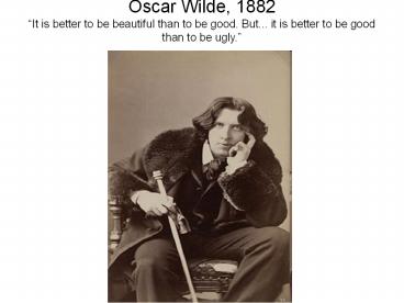 Oscar Wilde, 1882 It is better to be beautiful than to be good. But... it is better to be good than