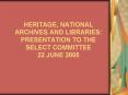 HERITAGE, NATIONAL ARCHIVES AND LIBRARIES: PRESENTATION TO THE SELECT COMMITTEE 22 JUNE 2005 PowerPoint PPT Presentation