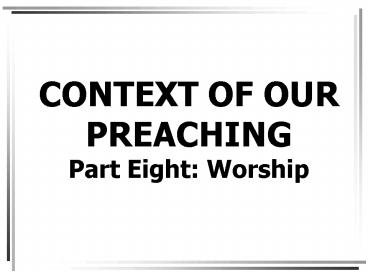 CONTEXT OF OUR PREACHING Part Eight: Worship