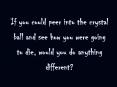 If you could peer into the crystal ball and see how you were going to die, would you do anything different? PowerPoint PPT Presentation