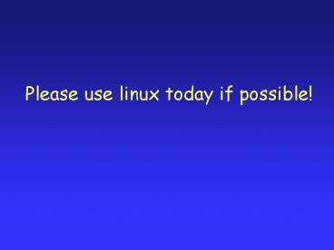 Please use linux today if possible