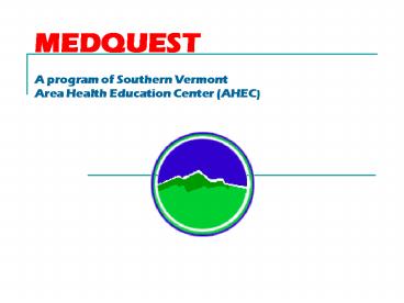 MEDQUEST A program of Southern Vermont Area Health Education Center AHEC
