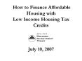 How to Finance Affordable Housing with Low Income Housing Tax Credits July 10, 2007 PowerPoint PPT Presentation