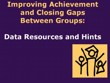 Improving Achievement and Closing Gaps Between Groups: Data Resources and Hints