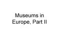 Museums in Europe, Part II PowerPoint PPT Presentation