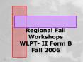 Regional Fall Workshops WLPT II Form B Fall 2006 PowerPoint PPT Presentation