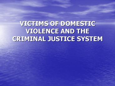 VICTIMS OF DOMESTIC VIOLENCE AND THE CRIMINAL JUSTICE SYSTEM