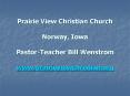 Prairie View Christian Church Norway, Iowa PastorTeacher Bill Wenstrom www.prairieviewchristian.org PowerPoint PPT Presentation