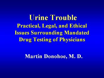 Urine Trouble Practical, Legal, and Ethical Issues Surrounding Mandated Drug Testing of Physicians