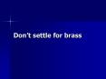 Dont settle for brass PowerPoint PPT Presentation