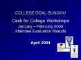 COLLEGE GOAL SUNDAY Cash for College Workshops January February 2004 Attendee Evaluation Results PowerPoint PPT Presentation