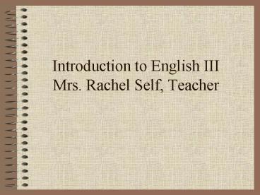 Introduction to English III Mrs. Rachel Self, Teacher