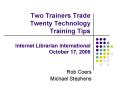 Two Trainers Trade Twenty Technology Training Tips Internet Librarian International October 17, 2006 PowerPoint PPT Presentation
