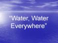 Water, Water Everywhere PowerPoint PPT Presentation
