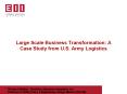 Large Scale Business Transformation: A Case Study from U.S. Army Logistics PowerPoint PPT Presentation
