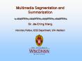 Multimedia Segmentation and Summarization Dr. JiaChing Wang Honorary Fellow, ECE Department, UWMadis PowerPoint PPT Presentation