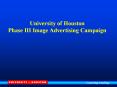 University of Houston Phase III Image Advertising Campaign PowerPoint PPT Presentation