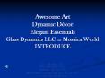 Awesome Art Dynamic Dcor Elegant Essentials Glass Dynamics LLC and Mosaica World INTRODUCE PowerPoint PPT Presentation