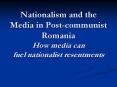 Nationalism and the Media in Post-communist Romania How media can fuel nationalist resentments PowerPoint PPT Presentation