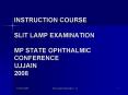 INSTRUCTION COURSE SLIT LAMP EXAMINATION MP STATE OPHTHALMIC CONFERENCE UJJAIN 2008 PowerPoint PPT Presentation